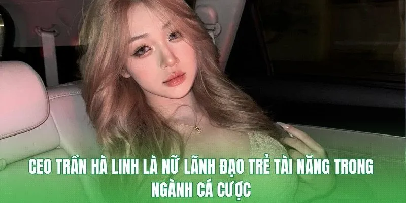 Ceo Trần Hà Linh là nữ lãnh đạo trẻ tài năng trong ngành cá cược