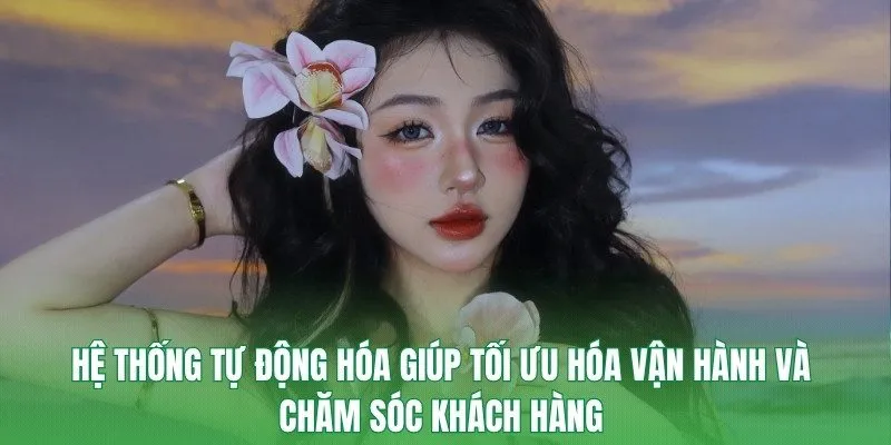 Hệ thống tự động hóa giúp tối ưu hóa vận hành và chăm sóc khách hàng