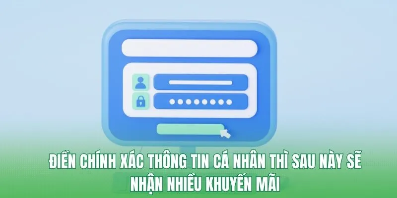Điền chính xác thông tin cá nhân thì sau này sẽ nhận nhiều khuyến mãi