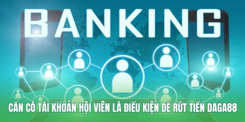 Cần có tài khoản hội viên là điều kiện để rút tiền Daga88