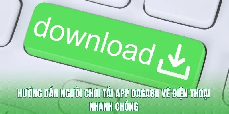 Hướng dẫn người chơi tải app Daga88 về điện thoại nhanh chóng