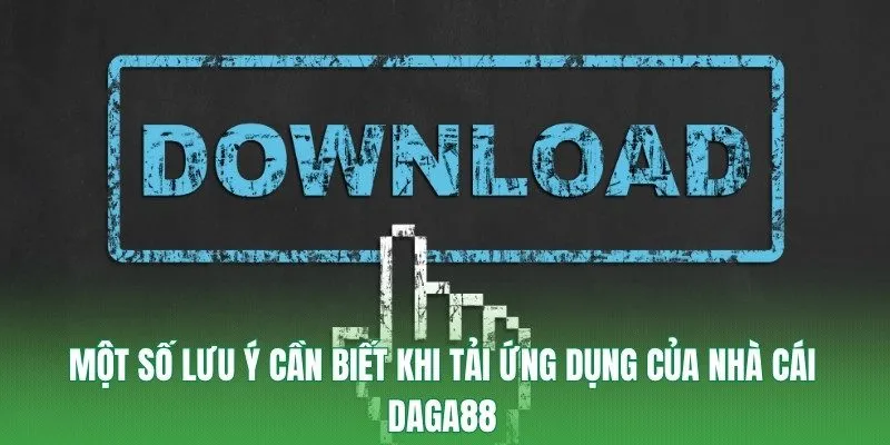 Một số lưu ý cần biết khi tải ứng dụng của nhà cái Daga88
