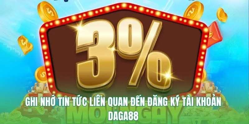 Ghi nhớ tin tức liên quan đến đăng ký tài khoản Daga88