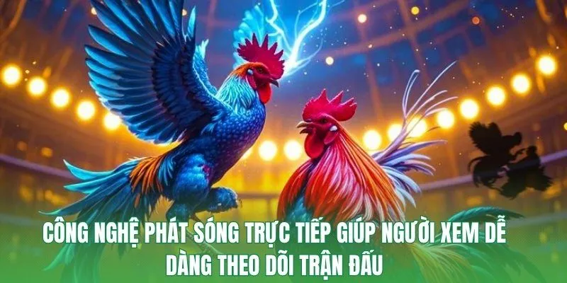 Công nghệ phát sóng trực tiếp giúp người xem dễ dàng theo dõi trận đấu